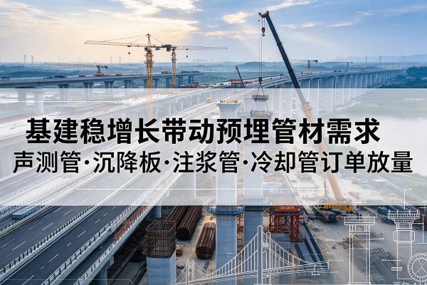 红河基建稳增长带动预埋监测管材需求，声测管、沉降板、注浆管订单持续放量